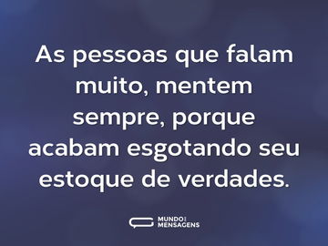 As pessoas que falam muito, mentem sempre, porque acabam esgotando seu estoque de verdades.