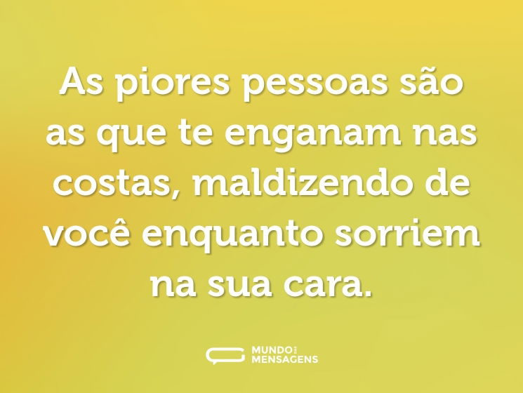 As piores pessoas são as que te enganam nas costas, maldizendo de você enquanto sorriem na sua cara.