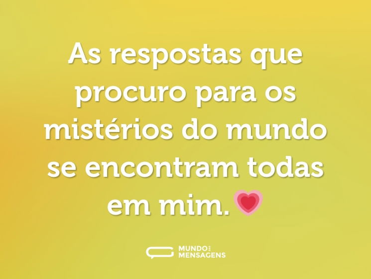 As respostas que procuro para os mistérios do mundo se encontram todas em mim.💗