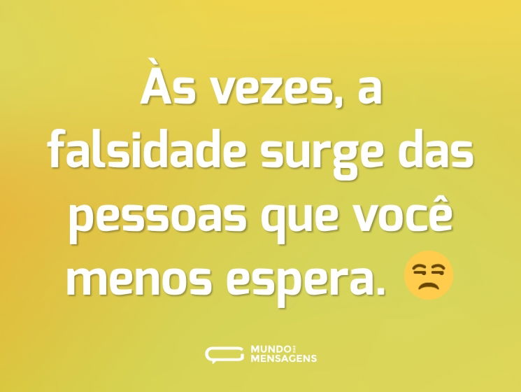 Às vezes, a falsidade surge das pessoas que você menos espera. 😒