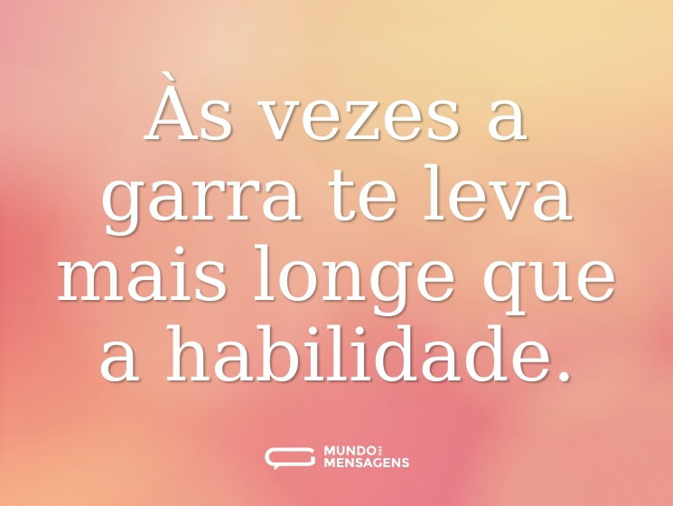 Às vezes a garra te leva mais longe que a habilidade.