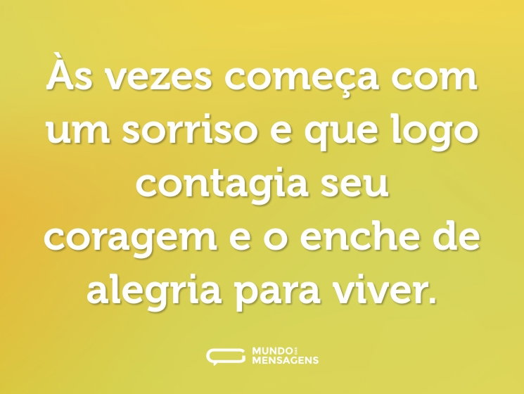 Às vezes começa com um sorriso e que logo contagia seu coragem e o enche de alegria para viver.