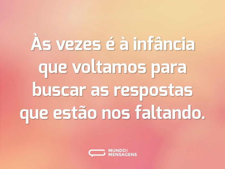 Às vezes é à infância que voltamos para buscar as respostas que estão nos faltando.
