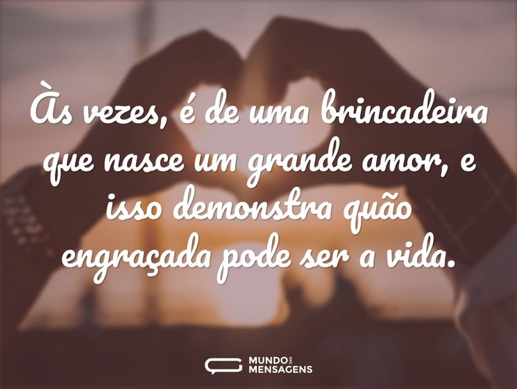 Às vezes, é de uma brincadeira que nasce um grande amor, e isso demonstra quão engraçada pode ser a vida.