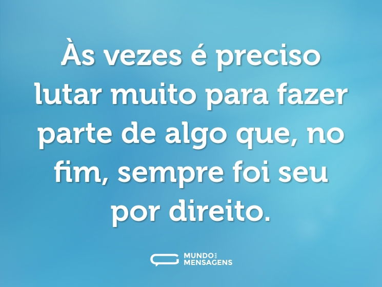 Às vezes é preciso lutar muito para fazer parte de algo que, no fim, sempre foi seu por direito.