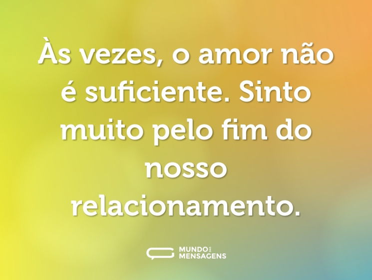 Às vezes, o amor não é suficiente. Sinto muito pelo fim do nosso relacionamento.