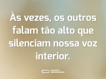 Às vezes, os outros falam tão alto que silenciam nossa voz interior.