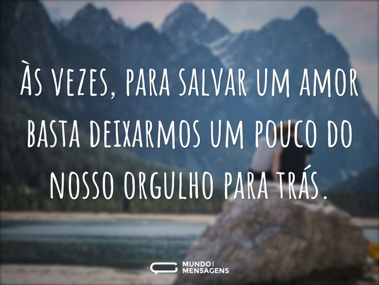 Às vezes, para salvar um amor basta deixarmos um pouco do nosso orgulho para trás.