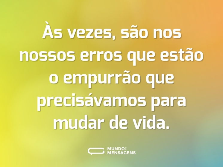 Às vezes, são nos nossos erros que estão o empurrão que precisávamos para mudar de vida.