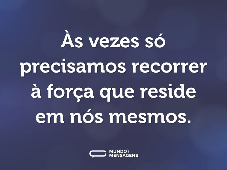 Às vezes só precisamos recorrer à força que reside em nós mesmos.