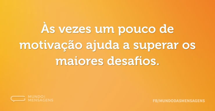 Às vezes um pouco de motivação ajuda a s...