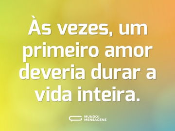 Às vezes, um primeiro amor deveria durar a vida inteira.