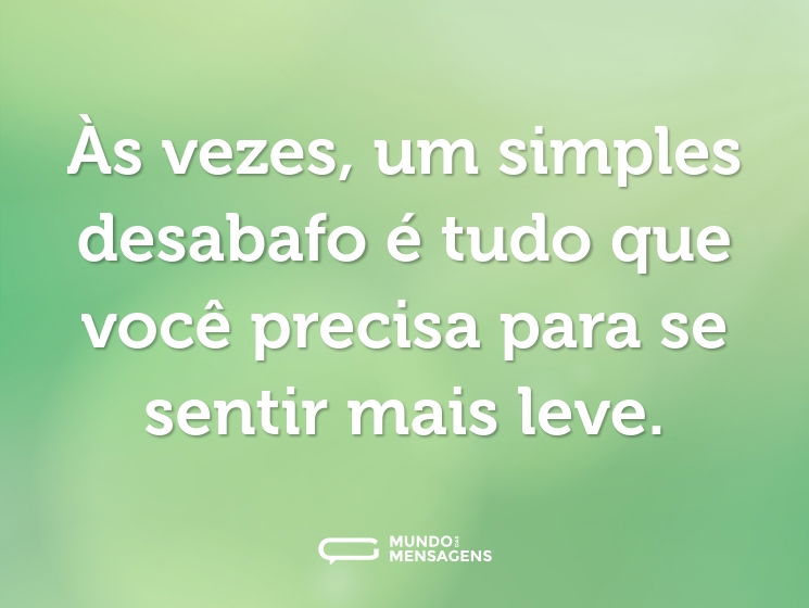 Às vezes, um simples desabafo é tudo que você precisa para se sentir mais leve.