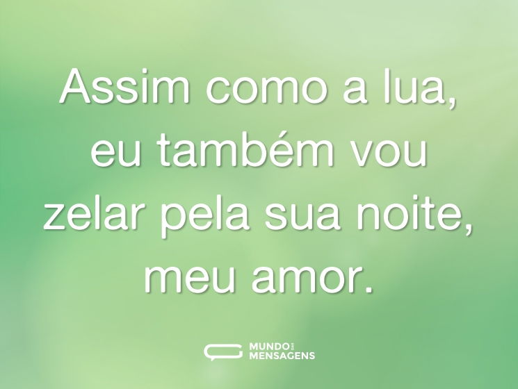 Assim como a lua, eu também vou zelar pela sua noite, meu amor.