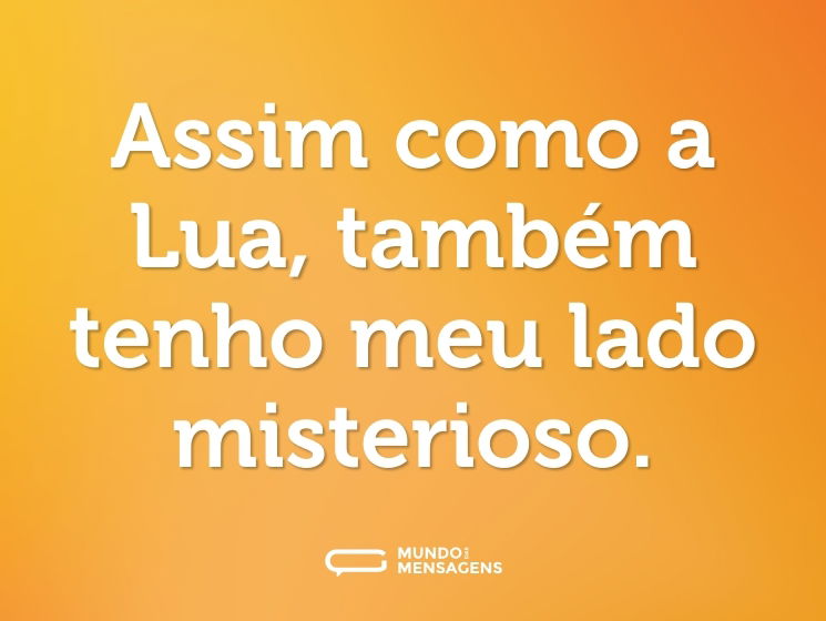 Assim como a Lua, também tenho meu lado misterioso.