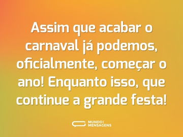 Assim que acabar o carnaval já podemos, oficialmente, começar o ano! Enquanto isso, que continue a grande festa!