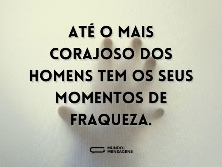 Até o mais corajoso dos homens tem os seus momentos de fraqueza.