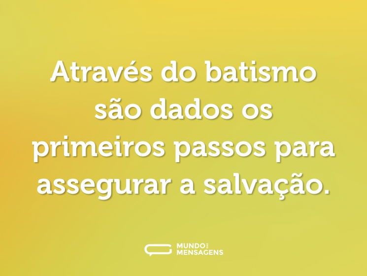 Através do batismo são dados os primeiros passos para assegurar a salvação.