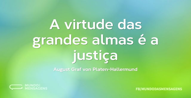 A virtude das grandes almas é a justiça...