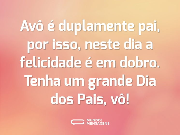 Avô é duplamente pai, por isso, neste dia a felicidade é em dobro. Tenha um grande Dia dos Pais, vô!