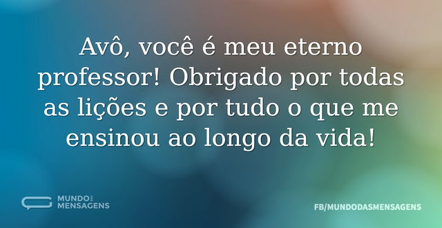 Avô, você é meu eterno professor! Obriga...