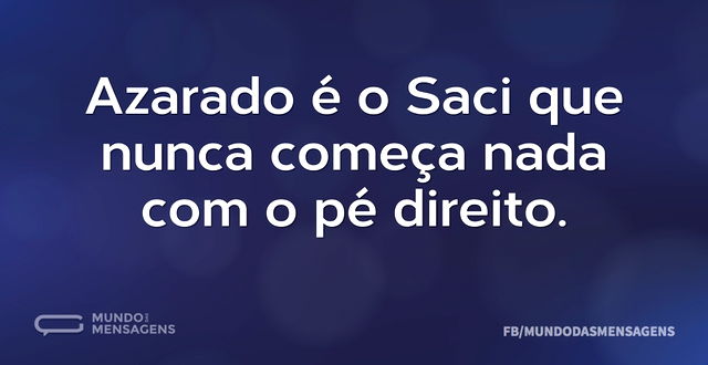 Azarado é o Saci que nunca começa nada c...