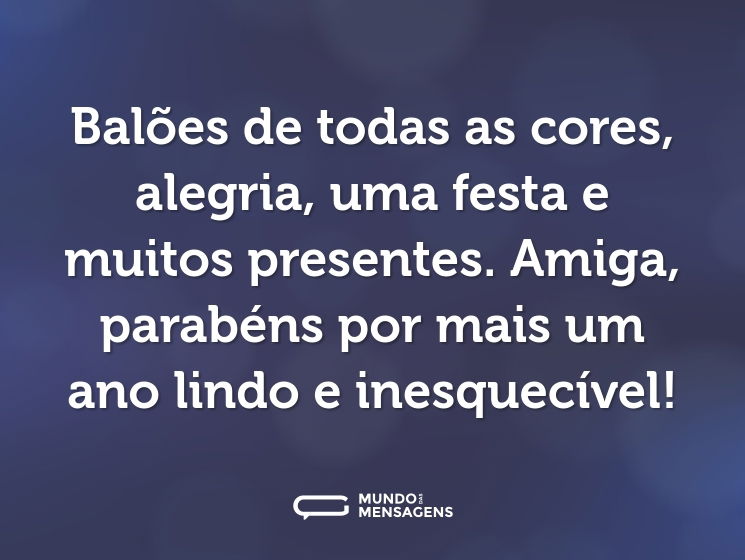 Balões de todas as cores, alegria, uma festa e muitos presentes. Amiga, parabéns por mais um ano lindo e inesquecível!