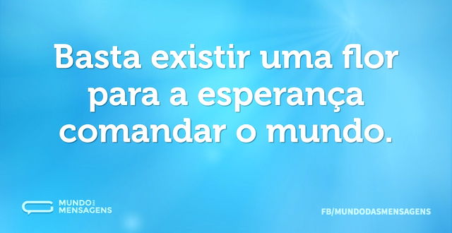 Basta existir uma flor para a esperança ...