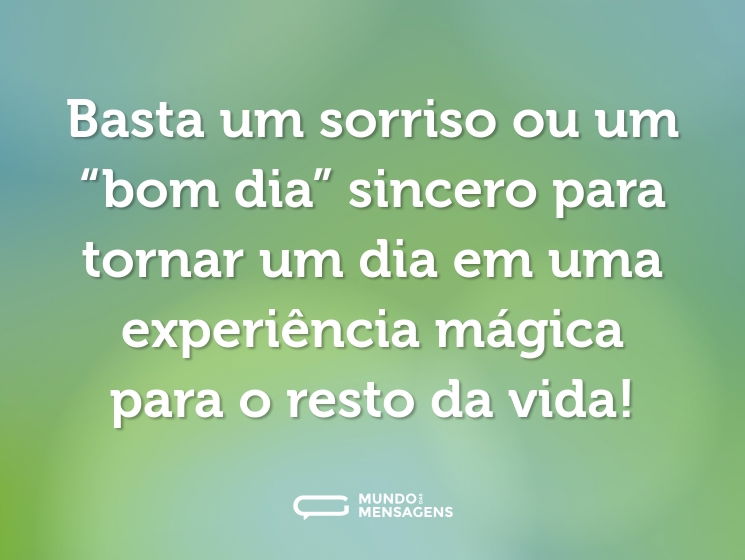Basta um sorriso ou um “bom dia” sincero para tornar um dia em uma experiência mágica para o resto da vida!