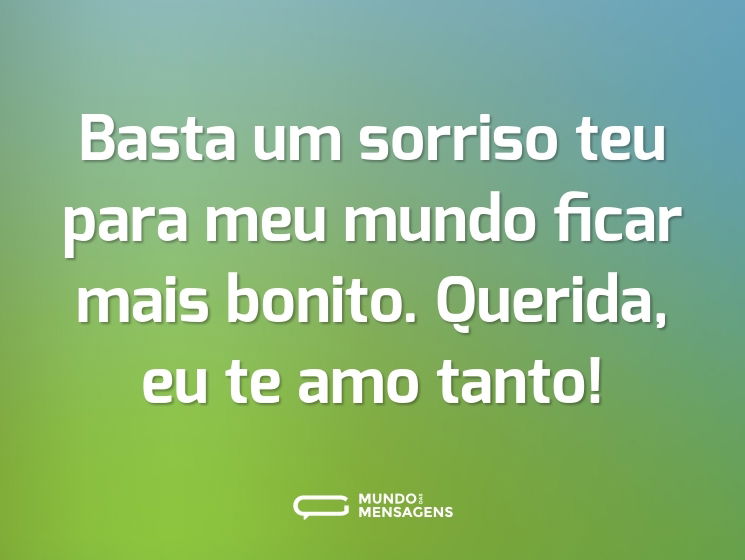 Basta um sorriso teu para meu mundo ficar mais bonito. Querida, eu te amo tanto!