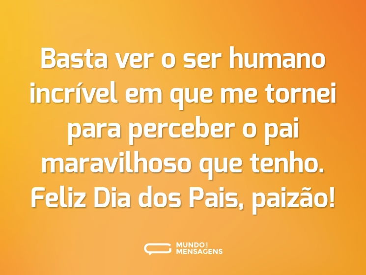 Basta ver o ser humano incrível em que me tornei para perceber o pai maravilhoso que tenho. Feliz Dia dos Pais, paizão!
