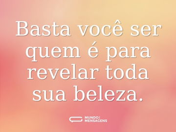 Basta você ser quem é para revelar toda sua beleza.