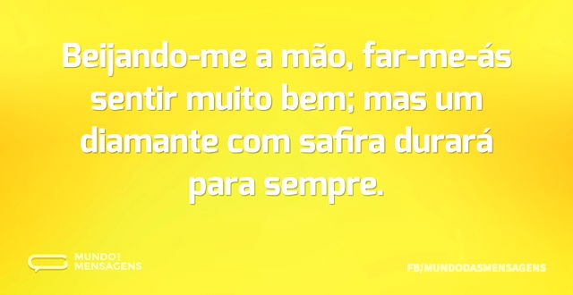 Beijando-me a mão, far-me-ás sentir muit...