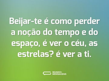 Beijar-te é como perder a noção do tempo e do espaço, é ver o céu, as estrelas? é ver a ti.