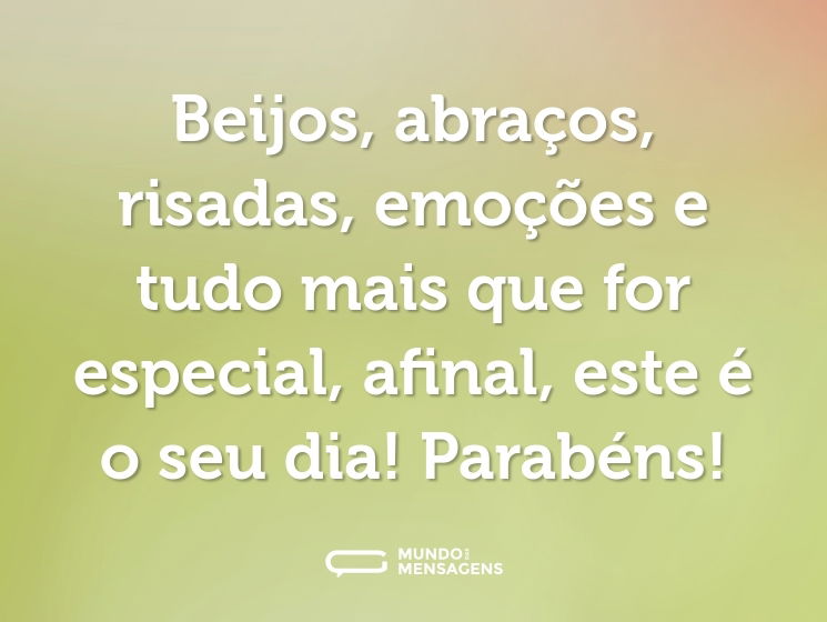 Beijos, abraços, risadas, emoções e tudo mais que for especial, afinal, este é o seu dia! Parabéns!