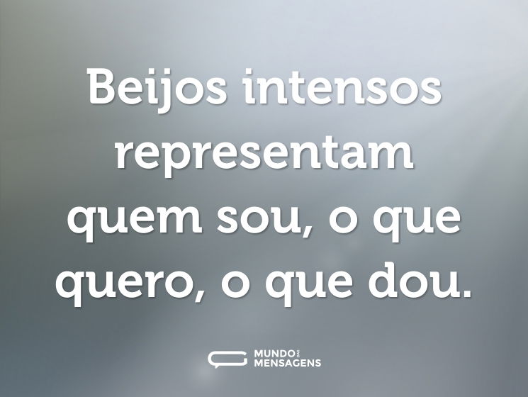 Beijos intensos representam quem sou, o que quero, o que dou.