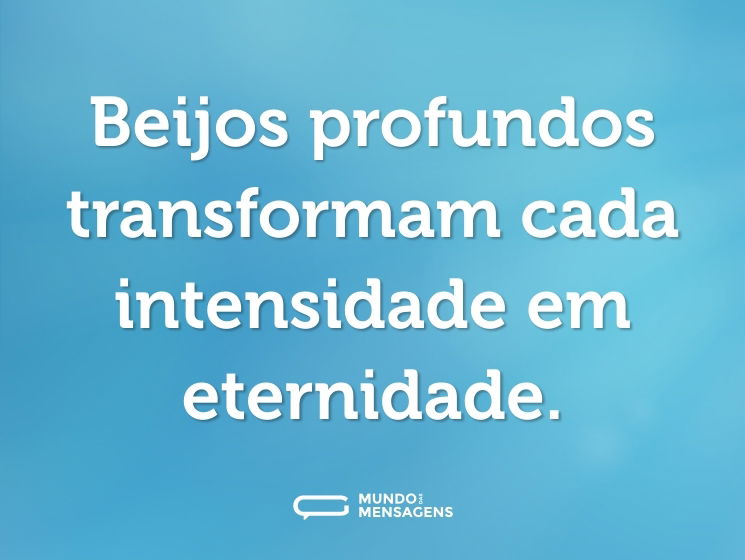 Beijos profundos transformam cada intensidade em eternidade.