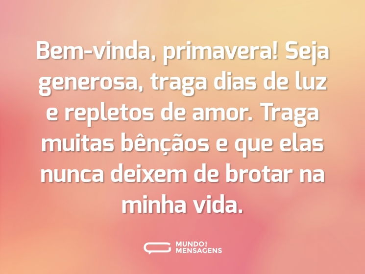 Bem-vinda, primavera! Seja generosa, traga dias de luz e repletos de amor. Traga muitas bênçãos e que elas nunca deixem de brotar na minha vida.