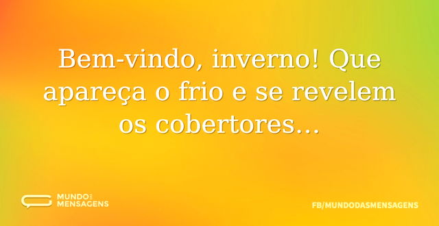 Bem-vindo, inverno! Que apareça o frio e...