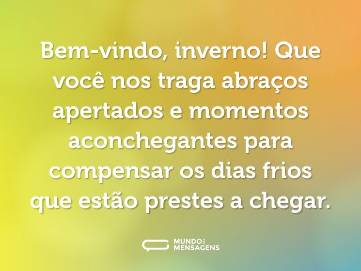 Bem-vindo, inverno! Que você nos traga abraços apertados e momentos aconchegantes para compensar os dias frios que estão prestes a chegar.