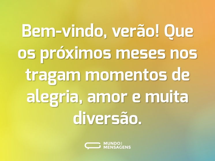 Bem-vindo, verão! Que os próximos meses nos tragam momentos de alegria, amor e muita diversão.