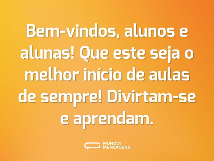 Bem-vindos, alunos e alunas! Que este seja o melhor início de aulas de sempre! Divirtam-se e aprendam.