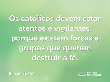 Os católicos devem estar atentos e vigilantes, porque existem forças e grupos que querem destruir a fé.