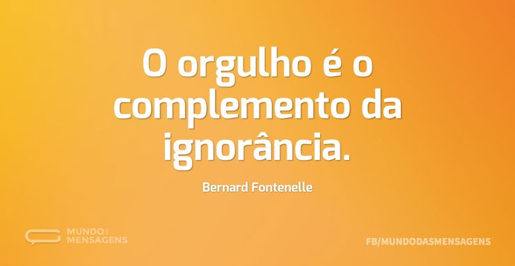 O orgulho é o complemento da ignorância - Mundo das Mensagens