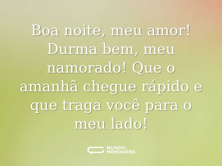 Boa noite, meu amor! Durma bem, meu namorado! Que o amanhã chegue rápido e que traga você para o meu lado!