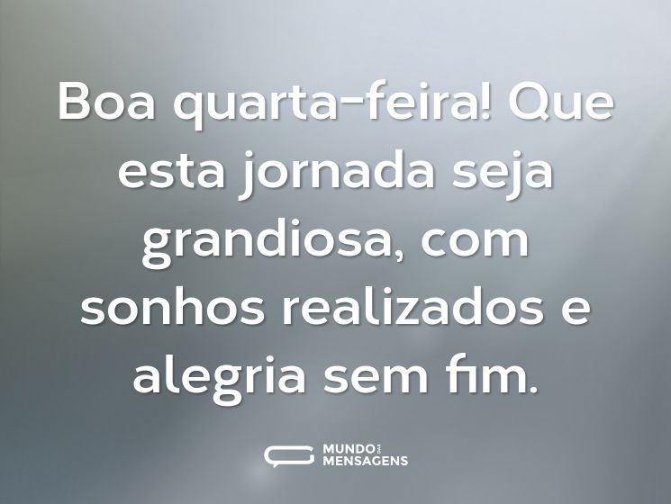 Boa quarta-feira! Que esta jornada seja grandiosa, com sonhos realizados e alegria sem fim.