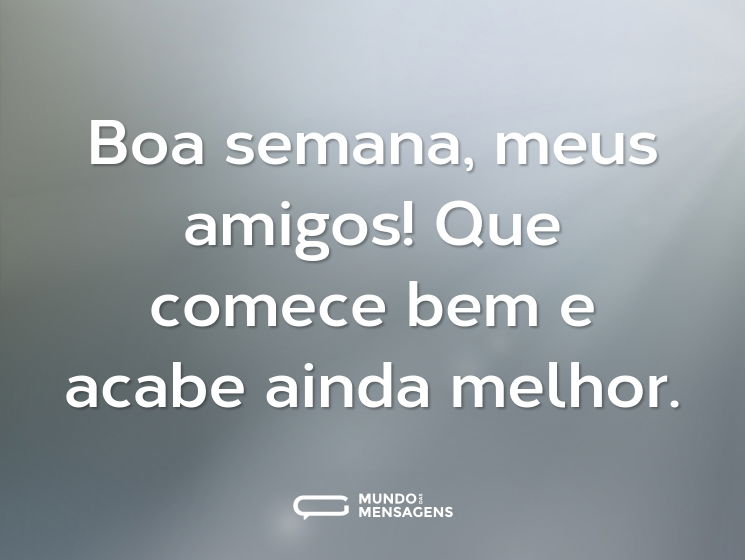 Boa semana, meus amigos! Que comece bem e acabe ainda melhor.