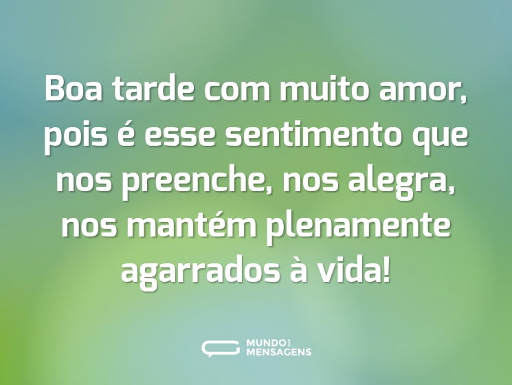 Boa tarde com muito amor, pois é esse sentimento que nos preenche, nos alegra, nos mantém plenamente agarrados à vida!