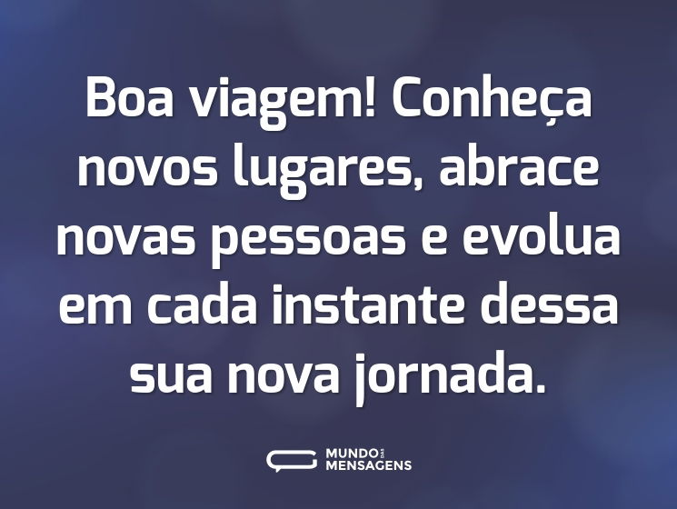 Boa viagem! Conheça novos lugares, abrace novas pessoas e evolua em cada instante dessa sua nova jornada.