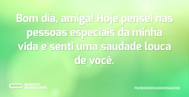 Bom dia, amiga! Hoje pensei nas pessoas ...